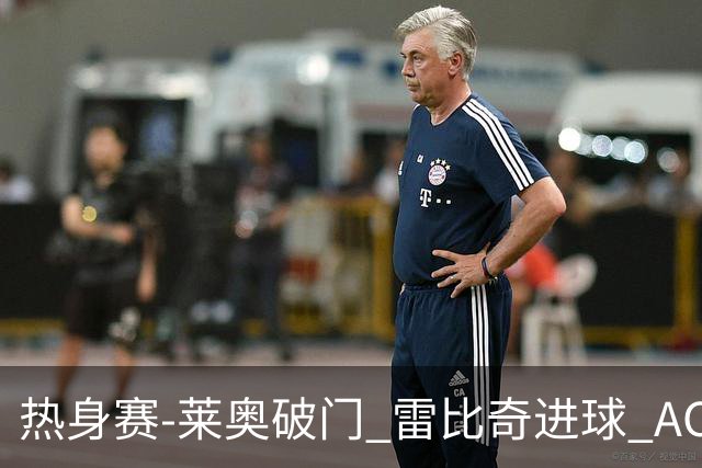 热身赛-莱奥破门 雷比奇进球 AC米兰5-0客场大捷